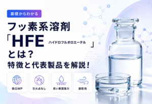 フッ素系溶剤「HFE(ハイドロフルオロエーテル)」とは?特徴と代表製品を解説!
