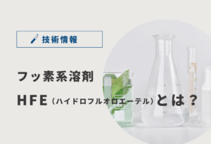 フッ素系溶剤「HFE（ハイドロフルオロエーテル）」とは？特徴と代表製品を解説！