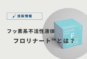フッ素系不活性液体「フロリナート™」とは？特徴と代表製品を解説！