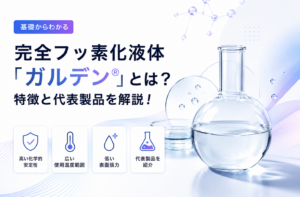完全フッ素化液体「ガルデン®」とは?特徴と代表製品を解説!