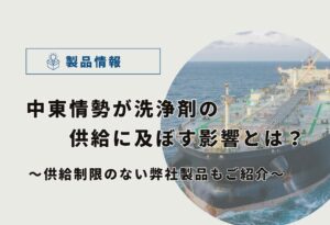 【2026年4月】中東情勢が洗浄剤の供給に及ぼす影響とは?供給制限のない弊社製品もご紹介