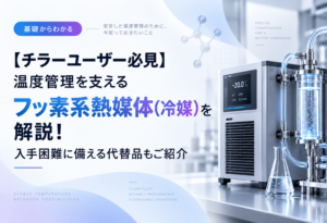【チラーユーザー必見】温度管理を支えるフッ素系熱媒体(冷媒)を解説!入手困難に備える代替品もご紹介