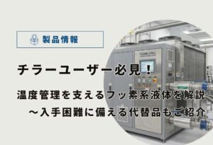【チラーユーザー必見】温度管理を支えるフッ素系熱媒体（冷媒）を解説！入手困難に備える代替品もご紹介