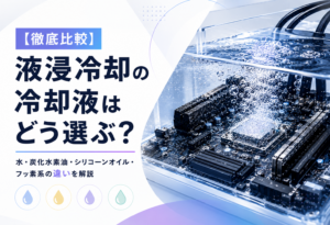 【徹底比較】液浸冷却の冷却液はどう選ぶ?|水・炭化水素油・シリコーンオイル・フッ素系の違いを解説