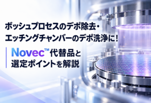 ボッシュプロセスのデポ除去・エッチングチャンバーのデポ洗浄に!|Novec™代替品と選定ポイントを解説